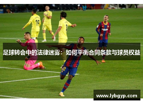 足球转会中的法律迷雾:如何平衡合同条款与球员权益