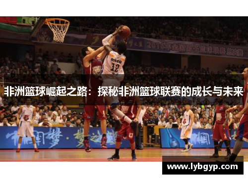 非洲篮球崛起之路：探秘非洲篮球联赛的成长与未来