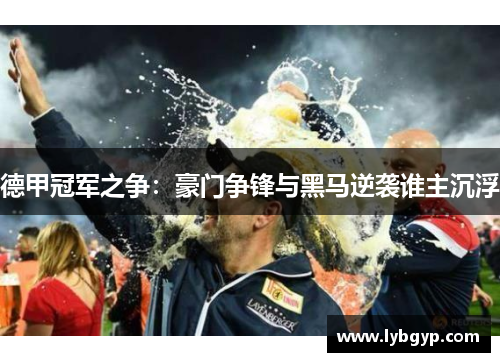 德甲冠军之争：豪门争锋与黑马逆袭谁主沉浮