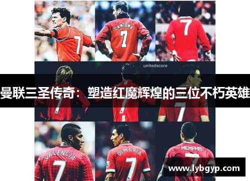 曼联三圣传奇：塑造红魔辉煌的三位不朽英雄